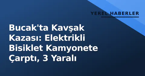 Bucak'ta Kavşak Kazası: Elektrikli Bisiklet Kamyonete Çarptı, 3 Yaralı