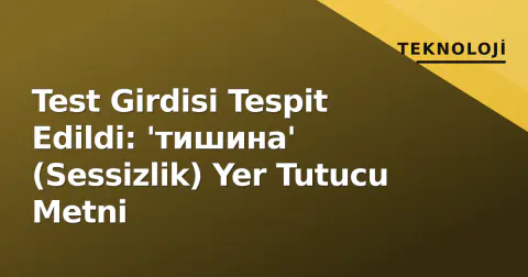 Test Girdisi Tespit Edildi: 'тишина' (Sessizlik) Yer Tutucu Metni