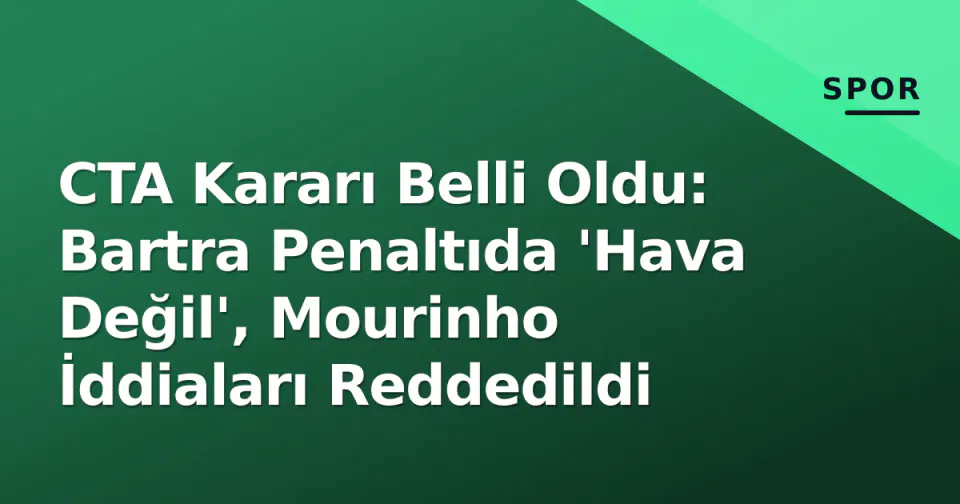 CTA Kararı Belli Oldu: Bartra Penaltıda 'Hava Değil', Mourinho İddiaları Reddedildi görseli