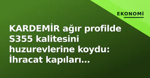 KARDEMİR ağır profilde S355 kalitesini huzurevlerine koydu: İhracat kapıları genişliyor