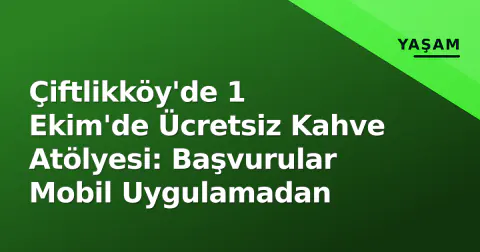 Çiftlikköy'de 1 Ekim'de Ücretsiz Kahve Atölyesi: Başvurular Mobil Uygulamadan
