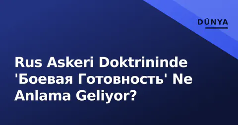 Rus Askeri Doktrininde 'Боевая Готовность' Ne Anlama Geliyor?