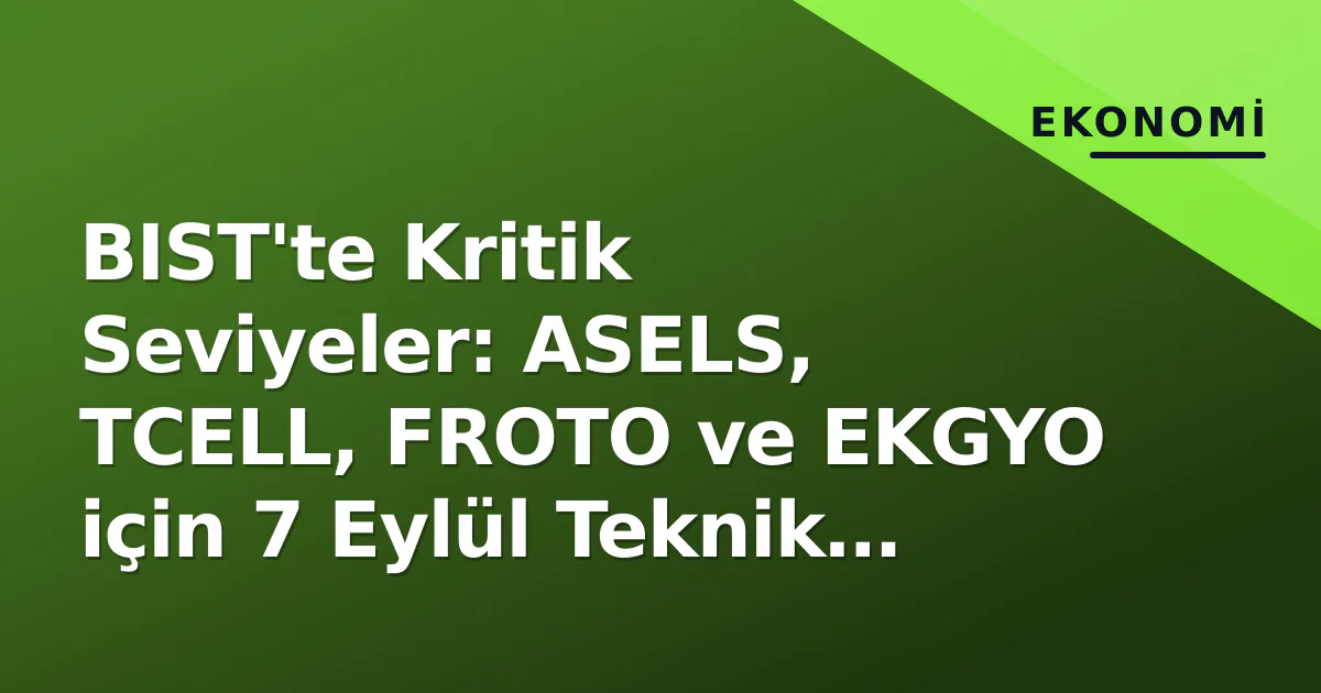 BIST'te Kritik Seviyeler: ASELS, TCELL, FROTO ve EKGYO için 7 Eylül Teknik Görünüm