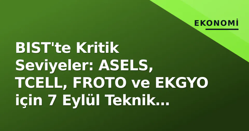BIST'te Kritik Seviyeler: ASELS, TCELL, FROTO ve EKGYO için 7 Eylül Teknik Görünüm görseli