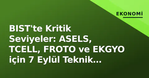 BIST'te Kritik Seviyeler: ASELS, TCELL, FROTO ve EKGYO için 7 Eylül Teknik Görünüm