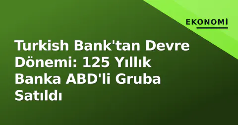 Turkish Bank'tan Devre Dönemi: 125 Yıllık Banka ABD'li Gruba Satıldı