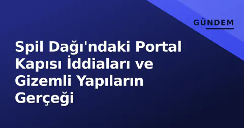 Spil Dağı'ndaki Portal Kapısı İddiaları ve Gizemli Yapıların Gerçeği