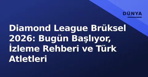 Diamond League Brüksel 2026: Bugün Başlıyor, İzleme Rehberi ve Türk Atletleri