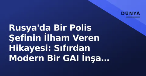Rusya'da Bir Polis Şefinin İlham Veren Hikayesi: Sıfırdan Modern Bir GAI İnşa Etmek
