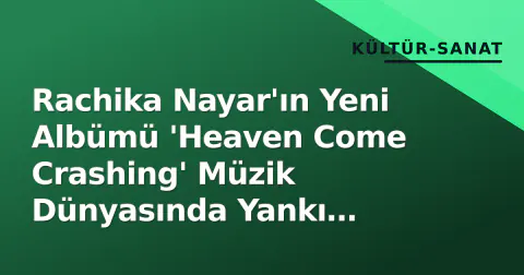 Rachika Nayar'ın Yeni Albümü 'Heaven Come Crashing' Müzik Dünyasında Yankı Uyandırıyor