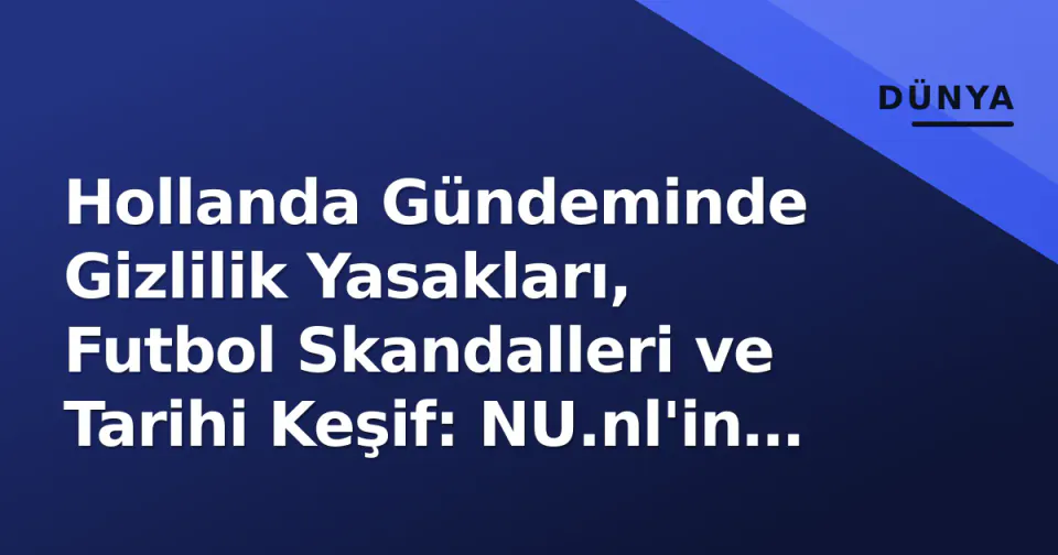 Hollanda Gündeminde Gizlilik Yasakları, Futbol Skandalleri ve Tarihi Keşif: NU.nl'in Bugünkü 5 Kritik Konu görseli