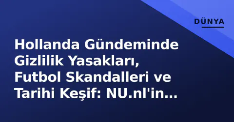 Hollanda Gündeminde Gizlilik Yasakları, Futbol Skandalleri ve Tarihi Keşif: NU.nl'in Bugünkü 5 Kritik Konu
