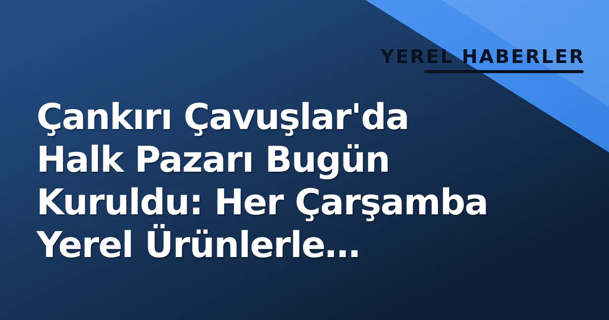 Çankırı Çavuşlar'da Halk Pazarı Bugün Kuruldu: Her Çarşamba Yerel Ürünlerle Hizmete Açık Çankırı Çavuşlar'da Halk Pazarı Bugün Kuruldu: Her Çarşamba Yerel Ürünlerle Hizmete Açık