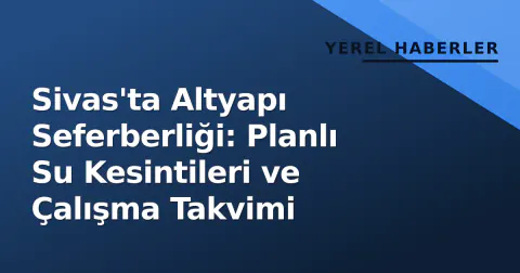 Sivas'ta Altyapı Seferberliği: Planlı Su Kesintileri ve Çalışma Takvimi