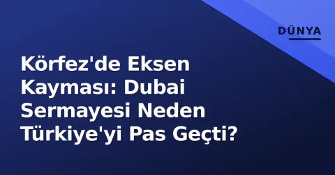Körfez'de Eksen Kayması: Dubai Sermayesi Neden Türkiye'yi Pas Geçti?