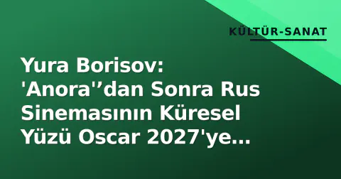 Yura Borisov: 'Anora'’dan Sonra Rus Sinemasının Küresel Yüzü Oscar 2027'ye Hazırlanıyor