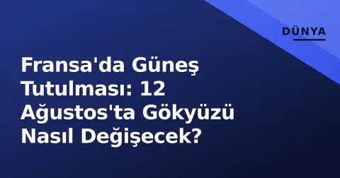 Fransa'da Güneş Tutulması: 12 Ağustos'ta Gökyüzü Nasıl Değişecek?