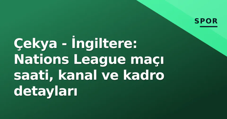 Çekya - İngiltere: Nations League maçı saati, kanal ve kadro detayları görseli