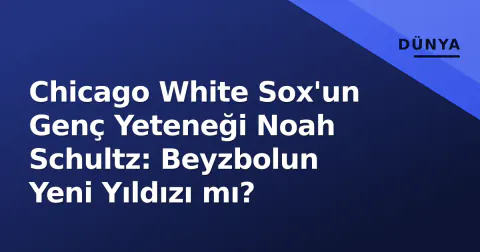 Chicago White Sox'un Genç Yeteneği Noah Schultz: Beyzbolun Yeni Yıldızı mı?