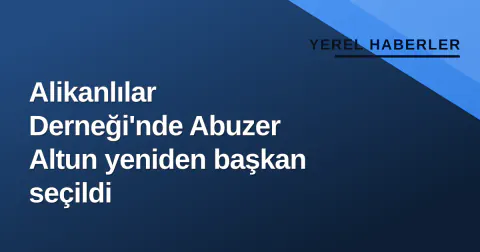Alikanlılar Derneği'nde Abuzer Altun yeniden başkan seçildi