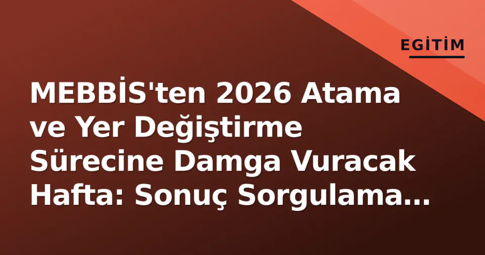 MEBBİS'ten 2026 Atama ve Yer Değiştirme Sürecine Damga Vuracak Hafta: Sonuç Sorgulama ve Seminer Onayları Gündemde görseli