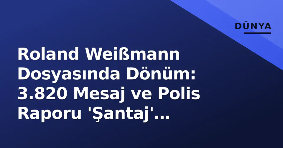 Roland Weißmann Dosyasında Dönüm: 3.820 Mesaj ve Polis Raporu 'Şantaj' İddiasını Çürüttü görseli