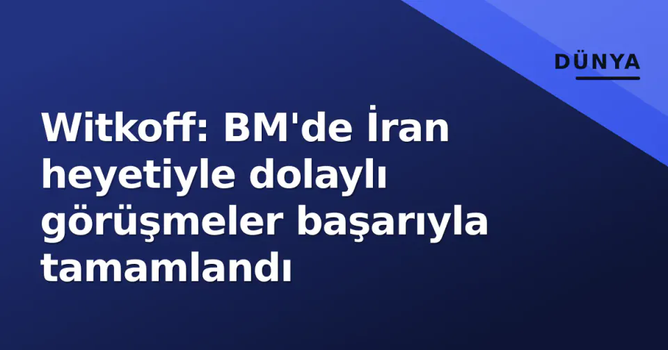 Witkoff: BM'de İran heyetiyle dolaylı görüşmeler başarıyla tamamlandı görseli