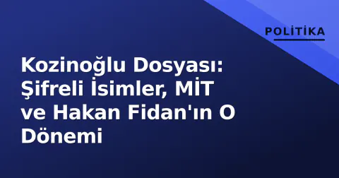 Kozinoğlu Dosyası: Şifreli İsimler, MİT ve Hakan Fidan'ın O Dönemi