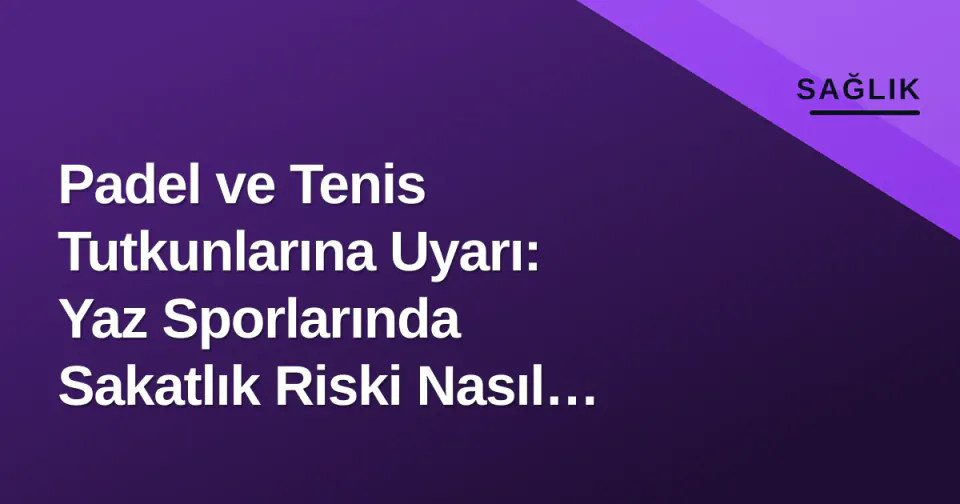 Padel ve Tenis Tutkunlarına Uyarı: Yaz Sporlarında Sakatlık Riski Nasıl Azalır? görseli