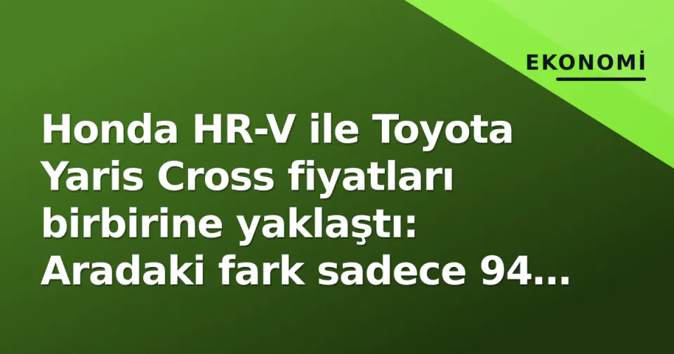 Honda HR-V ile Toyota Yaris Cross fiyatları birbirine yaklaştı: Aradaki fark sadece 94 bin TL görseli