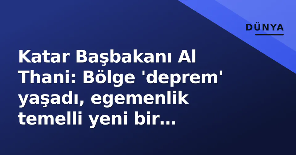 Katar Başbakanı Al Thani: Bölge 'deprem' yaşadı, egemenlik temelli yeni bir güvenlik mimarisi şart görseli