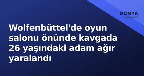Wolfenbüttel'de oyun salonu önünde kavgada 26 yaşındaki adam ağır yaralandı
