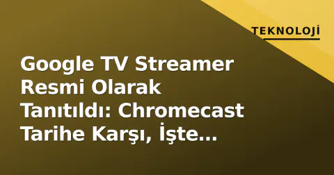 Google TV Streamer Resmi Olarak Tanıtıldı: Chromecast Tarihe Karşı, İşte Fiyat ve Özellikler