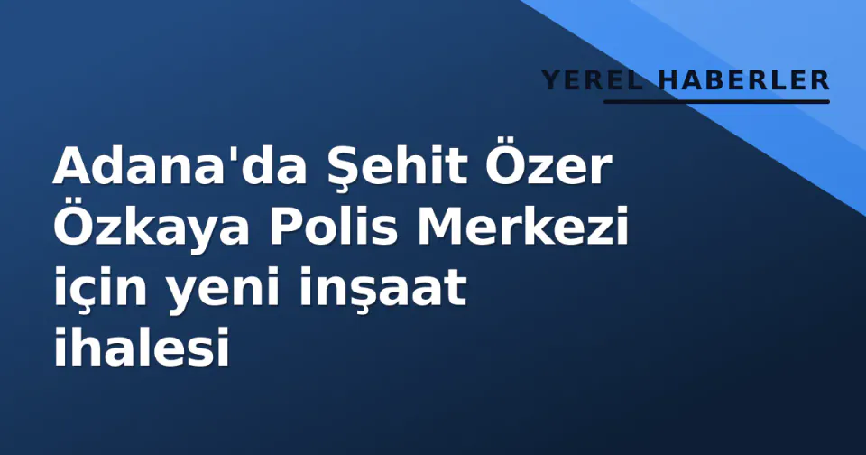 Adana'da Şehit Özer Özkaya Polis Merkezi için yeni inşaat ihalesi görseli