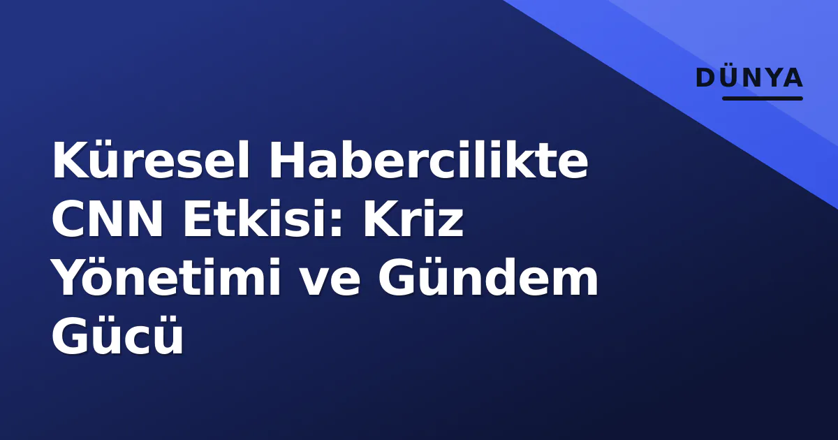 Küresel Habercilikte CNN Etkisi: Kriz Yönetimi ve Gündem Gücü Küresel Habercilikte CNN Etkisi: Kriz Yönetimi ve Gündem Gücü