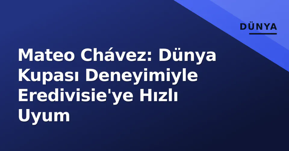 Mateo Chávez: Dünya Kupası Deneyimiyle Eredivisie'ye Hızlı Uyum görseli
