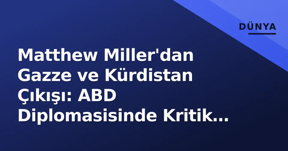 Matthew Miller'dan Gazze ve Kürdistan Çıkışı: ABD Diplomasisinde Kritik Dönemeç görseli