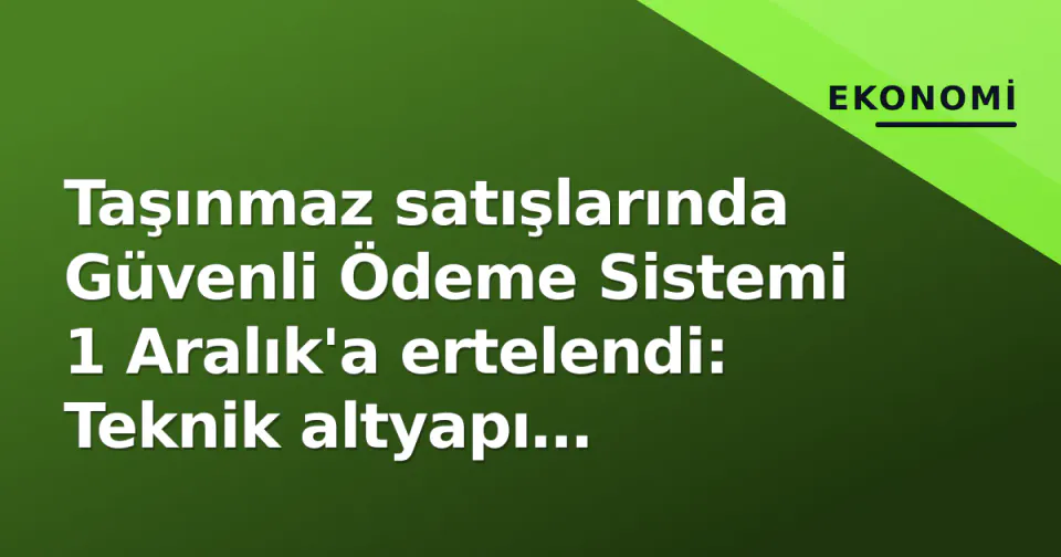 Taşınmaz satışlarında Güvenli Ödeme Sistemi 1 Aralık'a ertelendi: Teknik altyapı gerekçesiyle karar görseli