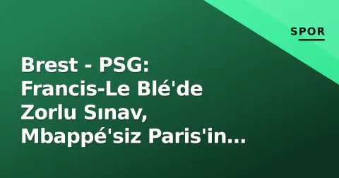 Brest - PSG: Francis-Le Blé'de Zorlu Sınav, Mbappé'siz Paris'in Yeni Yüzü