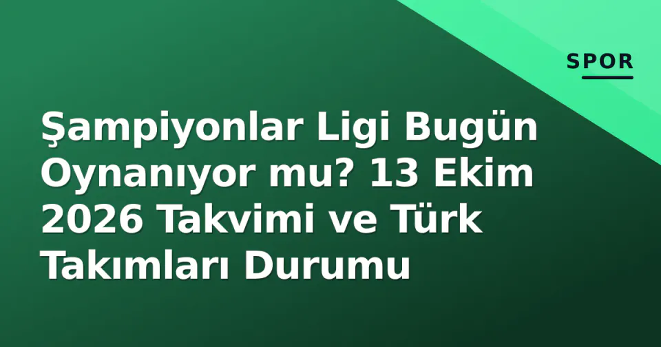 Şampiyonlar Ligi Bugün Oynanıyor mu? 13 Ekim 2026 Takvimi ve Türk Takımları Durumu görseli