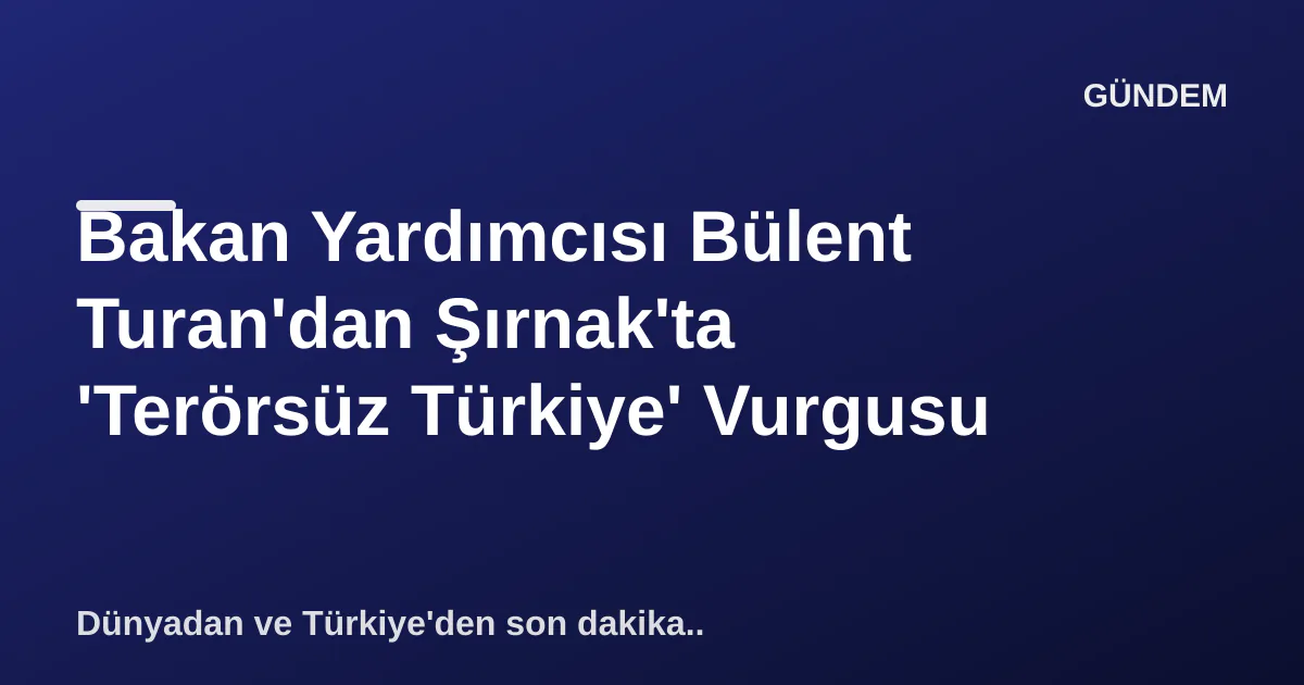 Bakan Yardımcısı Bülent Turan'dan Şırnak'ta 'Terörsüz Türkiye' Vurgusu Bakan Yardımcısı Bülent Turan'dan Şırnak'ta 'Terörsüz Türkiye' Vurgusu