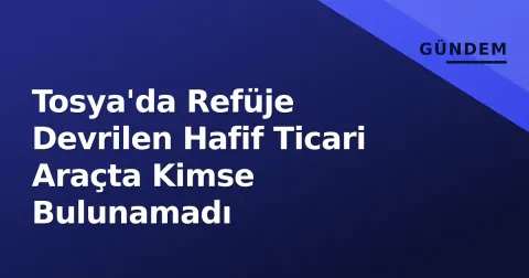 Tosya'da Refüje Devrilen Hafif Ticari Araçta Kimse Bulunamadı