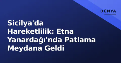 Sicilya'da Hareketlilik: Etna Yanardağı'nda Patlama Meydana Geldi