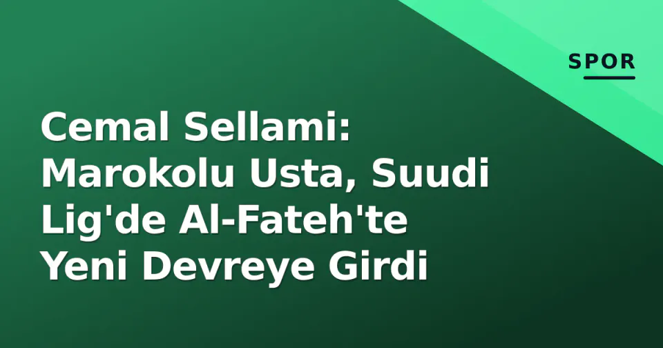 Cemal Sellami: Marokolu Usta, Suudi Lig'de Al-Fateh'te Yeni Devreye Girdi görseli