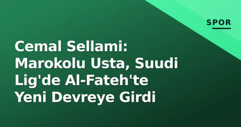 Cemal Sellami: Marokolu Usta, Suudi Lig'de Al-Fateh'te Yeni Devreye Girdi