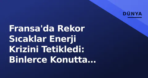 Fransa'da Rekor Sıcaklar Enerji Krizini Tetikledi: Binlerce Konutta Kesinti