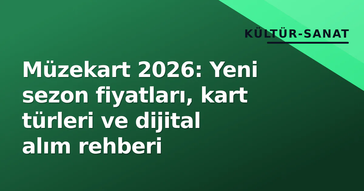Müzekart 2026: Yeni sezon fiyatları, kart türleri ve dijital alım rehberi Müzekart 2026: Yeni sezon fiyatları, kart türleri ve dijital alım rehberi