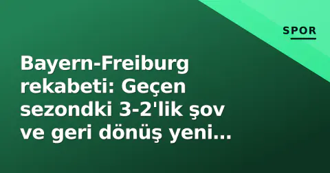Bayern-Freiburg rekabeti: Geçen sezondki 3-2'lik şov ve geri dönüş yeni sezona damgasını vurdu