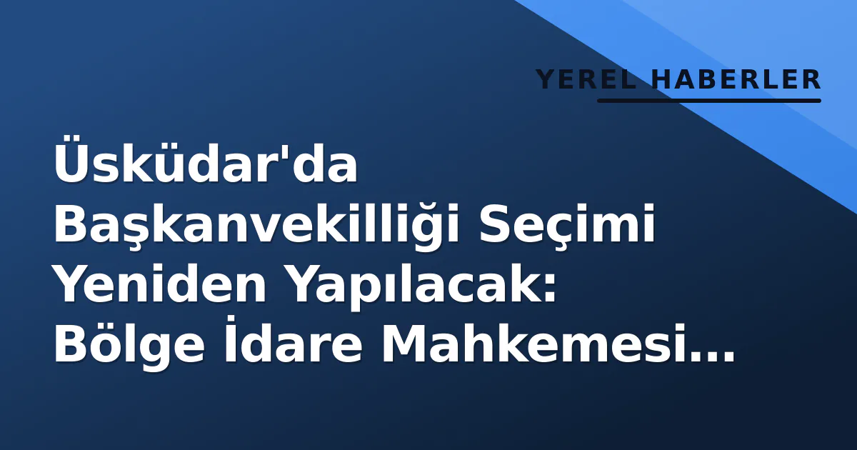 Üsküdar'da Başkanvekilliği Seçimi Yeniden Yapılacak: Bölge İdare Mahkemesi Karar Verdi Üsküdar'da Başkanvekilliği Seçimi Yeniden Yapılacak: Bölge İdare Mahkemesi Karar Verdi