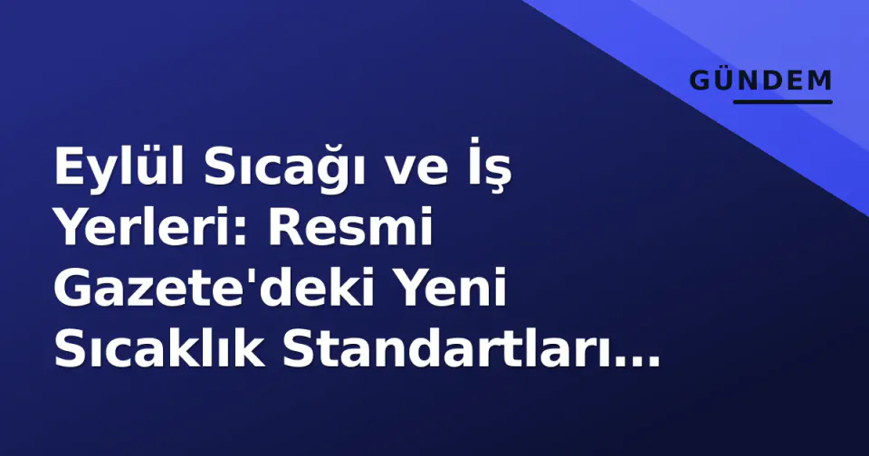 Eylül Sıcağı ve İş Yerleri: Resmi Gazete'deki Yeni Sıcaklık Standartları Ne Değiştirdi? görseli